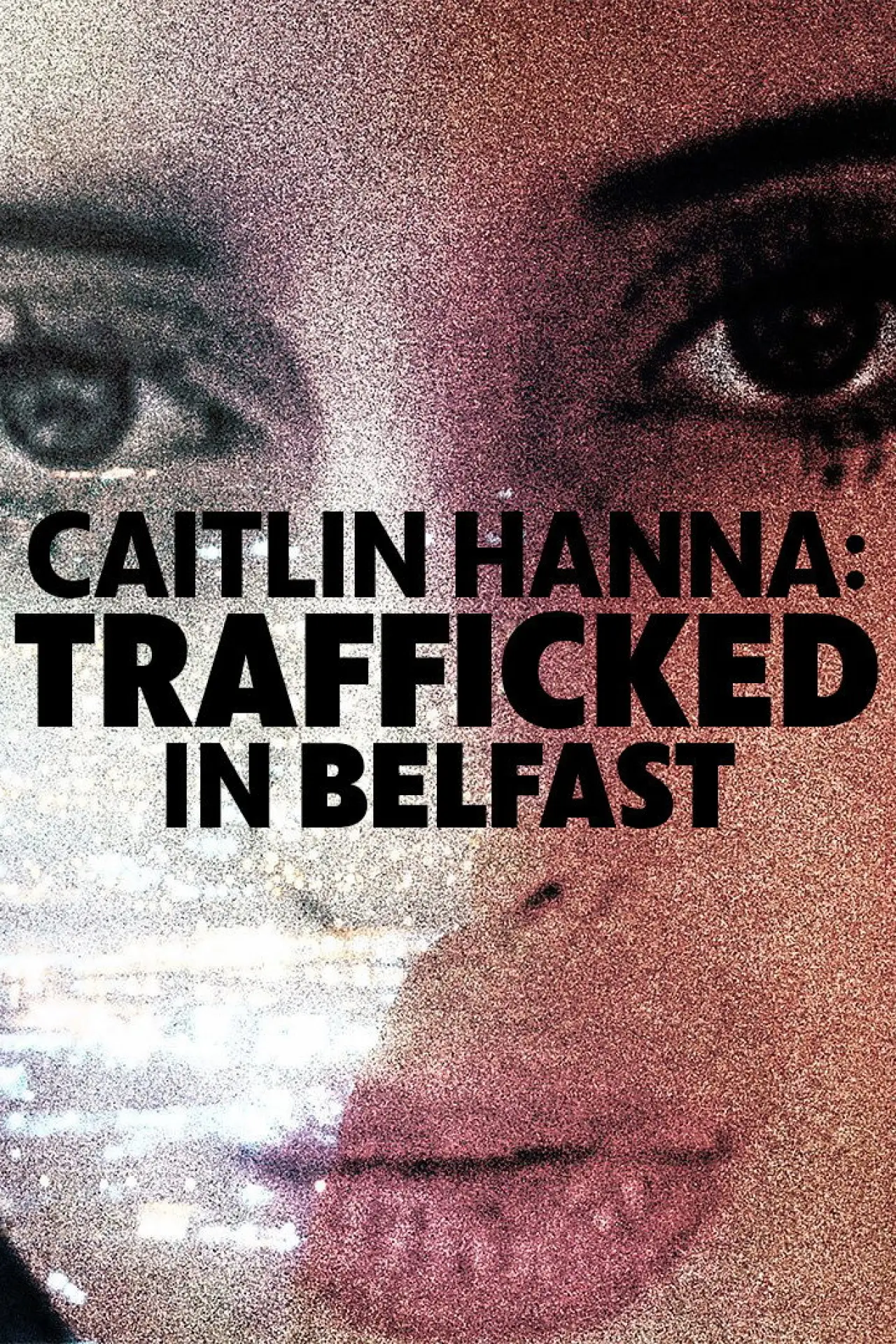 Постер к фильму "Caitlin Hanna: Trafficked in Belfast"