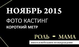 на  5/6 ноября , ищем героиню на роль &quot;мамы&quot; в короткий метр 