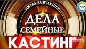 Кастинг &quot;Дела семейные&quot; - с 28 марта по 3 апреля